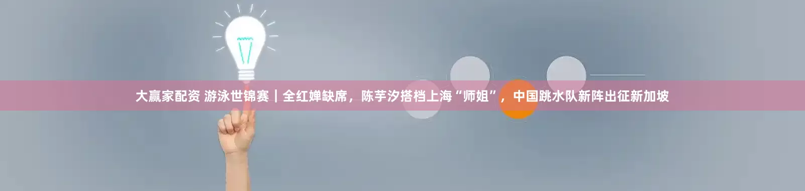 大赢家配资 游泳世锦赛｜全红婵缺席，陈芋汐搭档上海“师姐”，中国跳水队新阵出征新加坡