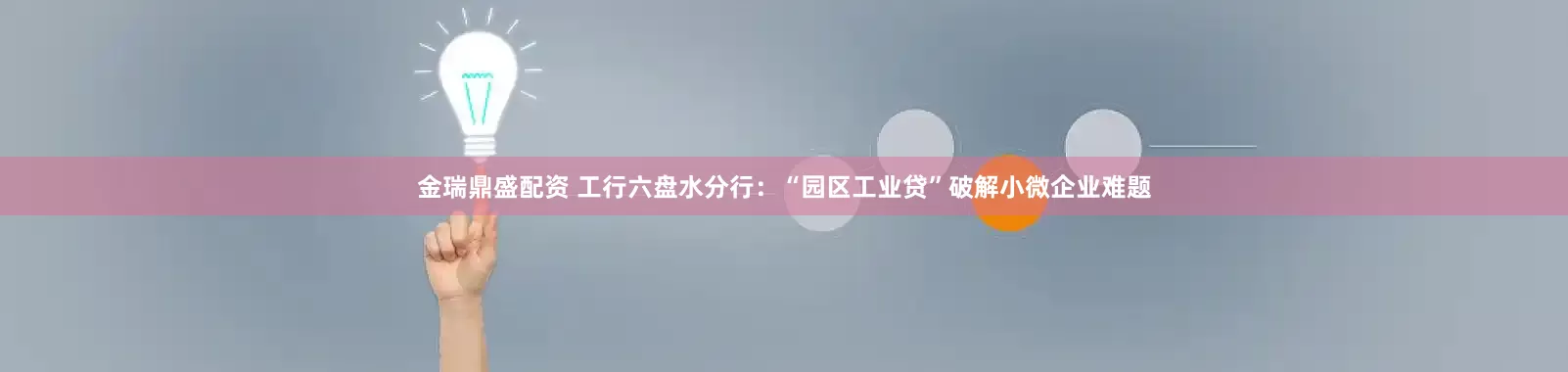 金瑞鼎盛配资 工行六盘水分行：“园区工业贷”破解小微企业难题