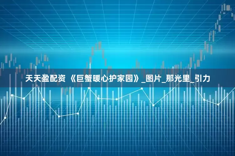 天天盈配资 《巨蟹暖心护家园》_图片_那光里_引力
