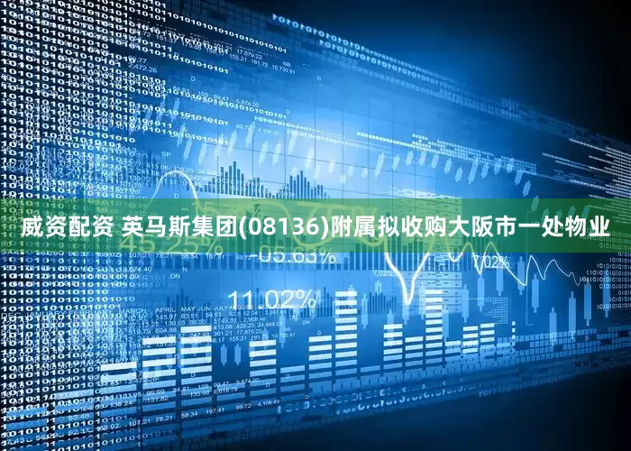 威资配资 英马斯集团(08136)附属拟收购大阪市一处物业