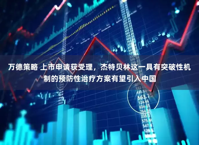 万德策略 上市申请获受理，杰特贝林这一具有突破性机制的预防性治疗方案有望引入中国