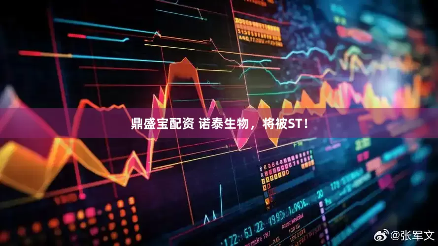 鼎盛宝配资 诺泰生物，将被ST！