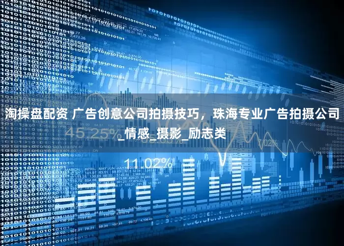 淘操盘配资 广告创意公司拍摄技巧，珠海专业广告拍摄公司_情感_摄影_励志类