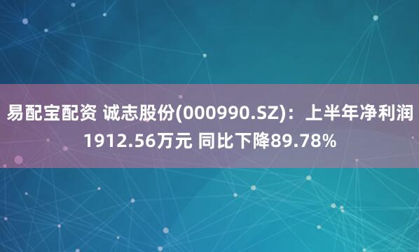 易配宝配资 诚志股份(000990.SZ)：上半年净利润1912.56万元 同比下降89.78%
