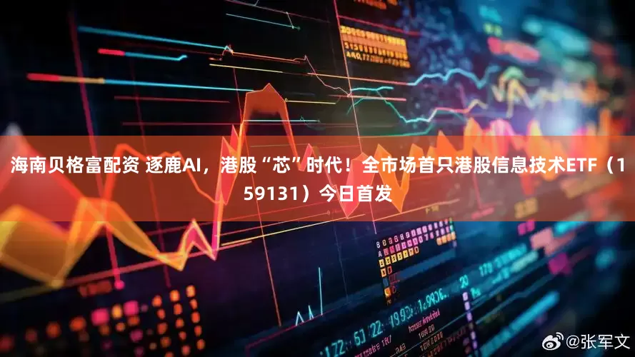 海南贝格富配资 逐鹿AI，港股“芯”时代！全市场首只港股信息技术ETF（159131）今日首发