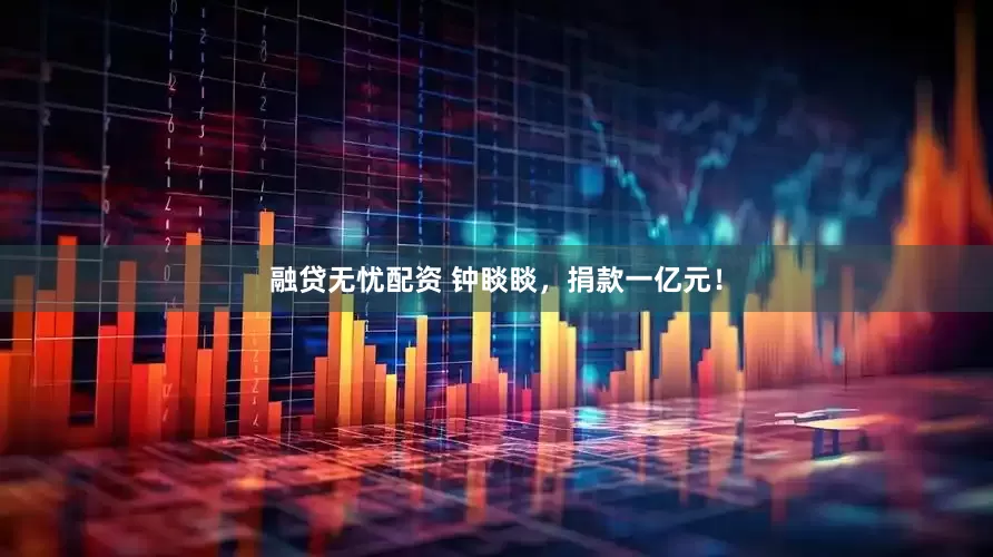 融贷无忧配资 钟睒睒，捐款一亿元！