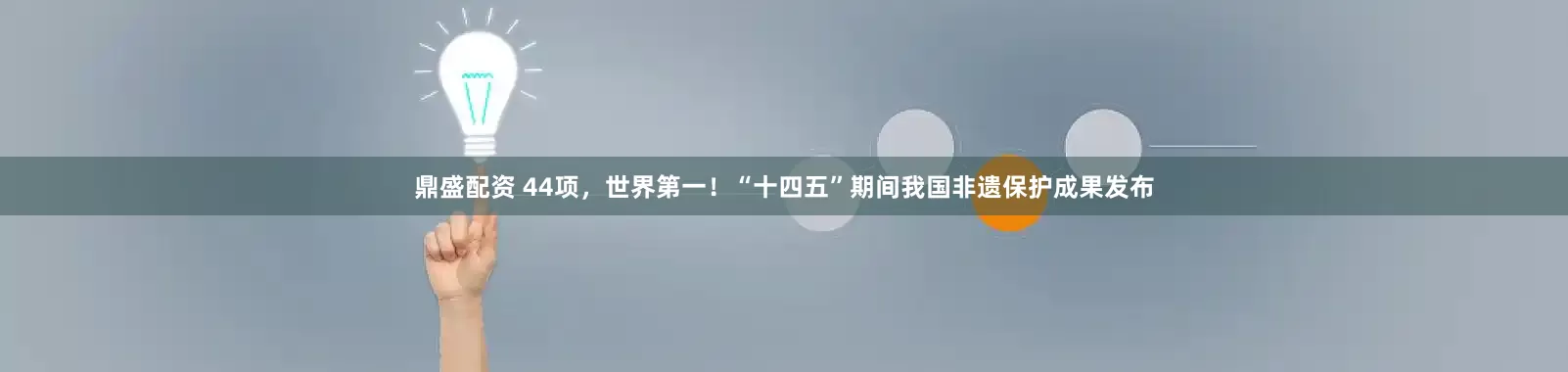 鼎盛配资 44项，世界第一！“十四五”期间我国非遗保护成果发布