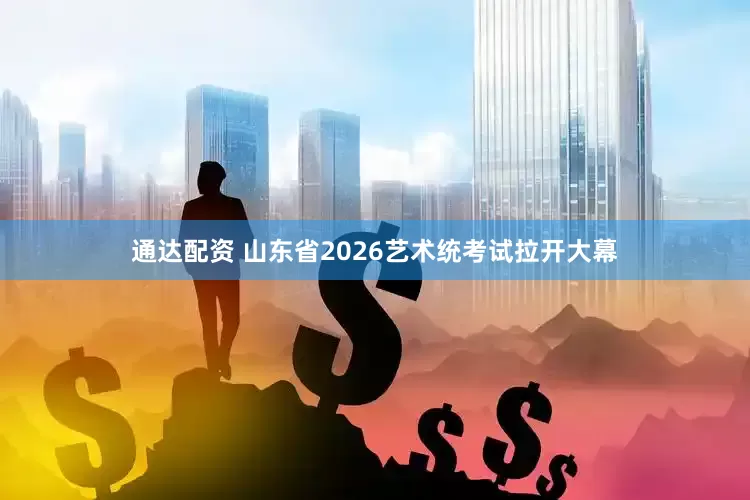 通达配资 山东省2026艺术统考试拉开大幕