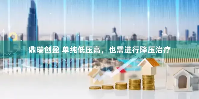 鼎瑞创盈 单纯低压高，也需进行降压治疗