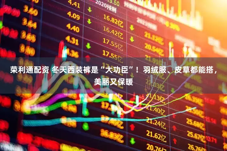 荣利通配资 冬天西装裤是“大功臣”！羽绒服、皮草都能搭，美丽又保暖
