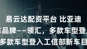易云达配资平台 比亚迪成立网约车品牌——领汇，多款车型登入工信部新车目录