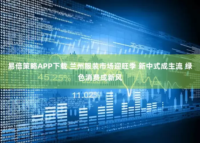 易倍策略APP下载 兰州服装市场迎旺季 新中式成主流 绿色消费成新风