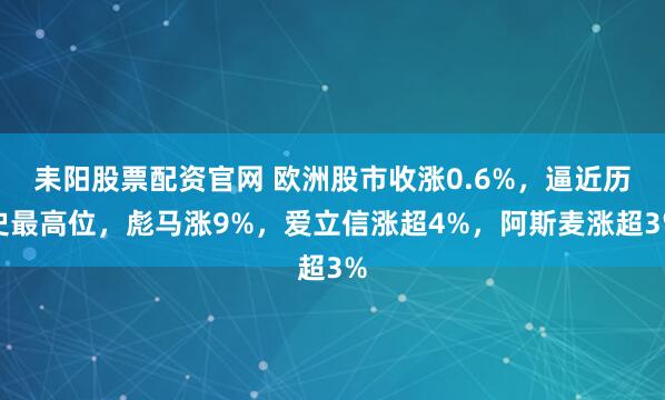 耒阳股票配资官网 欧洲股市收涨0.6%，逼近历史最高位，彪马涨9%，爱立信涨超4%，阿斯麦涨超3%